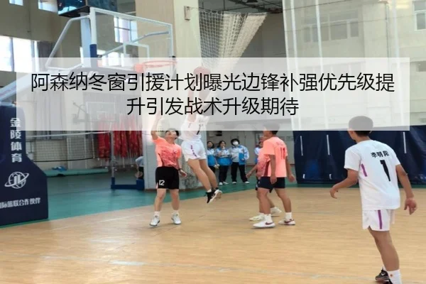 阿森纳冬窗引援计划曝光边锋补强优先级提升引发战术升级期待