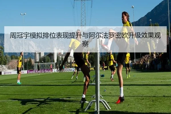 周冠宇模拟排位表现提升与阿尔法罗密欧升级效果观察